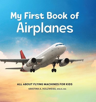Mslis Ma Holzweiss, Kristina A. - My First Book of Airplanes: All about Flying Machines for Kids, Inbunden