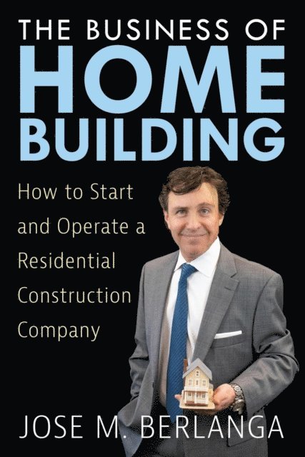 Jose Berlanga, Stephanie Chandler - Business of Home Building: How to Start and Operate a Residential Contruction Company, E-bok