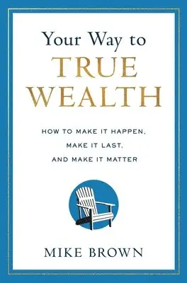 Mike Brown - Your Way to True Wealth: How to Make It Happen, Make It Last, and Make It Matter, Inbunden. Tillgänglighet: Lägg i varukorg