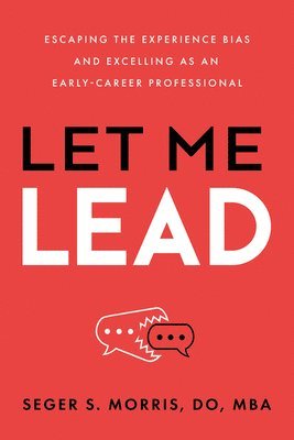Seger S. Morris - Let Me Lead: Escaping the Experience Bias and Excelling as an Early-Career Professional, Inbunden