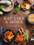 Eat Like a Monk: A Plant-Based Guide to Conscious Cooking and Mindful Eating