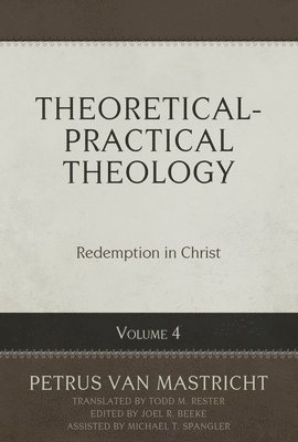 Petrus Van Mastricht, Joel R. Beeke - Theoretical-Practical Theology Volume 4: Redemption in Christ, Inbunden