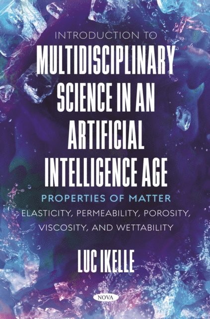 Luc Ikelle - Introduction to Multidisciplinary Science in an Artificial-Intelligence Age: Properties of Matter: Elasticity, Permeability, Porosity, Viscosity, and Wettability, E-bok