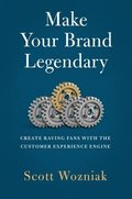 Make Your Brand Legendary: Create Raving Fans with the Customer Experience Engine