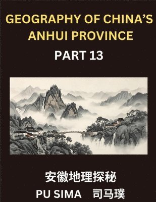 Pu Sima - Geography of China's Anhui Province (Part 13)- Achieve advanced proficiency in Mandarin Chinese, encompassing a thorough grasp of Chinese characters, their pinyin transcriptions, and English translations, tailored specifically for interpreting Anhui's addr, Häftad