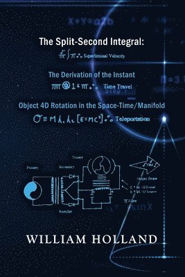 William Holland - The Split-Second Integral: The Derivation of the Instant: Object 4D Rotation in the Space-Time/Manifold, Häftad