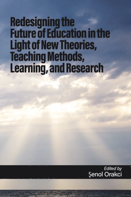 Senol Orakci - Redesigning the Future of Education in the Light of New Theories, Teaching Methods, Learning, and Research, E-bok