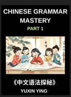 Yuxin Ying - Chinese Grammar Mastery Course (Part 1)- Comprehensive Guide to Learning Mandarin Chinese Language, Culture, and Practical Usage for Beginners to Advanced Level HSK Students and Learners, Inbunden