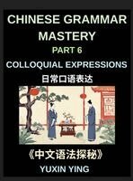 Yuxin Ying - Chinese Grammar Mastery Course (Part 6)- Colloquial Expressions, A Complete Structured Guide to Mandarin Sentence Patterns, Expressions, and Everyday Communication, Inbunden