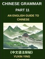 Yuxin Ying - Chinese Grammar Mastery Course (Part 11)- An English Guide to Chinese, Learn 60 Essential Mandarin Expressions Through Examples, Usage Notes, History and Culture, Easy Vocabulary, HSK Test All Levels, Häftad