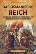 Das Osmanische Reich: Ein fesselnder F�hrer zu einer der m�chtigsten und langlebigsten Dynastien der Weltgeschichte