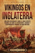 Vikingos en Inglaterra: Una gu�a apasionante sobre el gran ej�rcito pagano, as� como las incursiones, guerras y asentamientos vikingos en Gran Breta�a