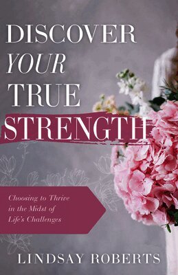 Lindsay Roberts - Discover Your True Strength: Choosing to Thrive in the Midst of Life's Challenges, Häftad