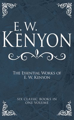The Essential Works of E. W. Kenyon: Six Classic Books in One Volume av E W Kenyon, E W Kenyon