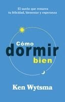 Ken Wytsma - Cómo Dormir Bien: El Sueño Que Renueva Tu Felicidad, Bienestar Y Esperanza, Häftad