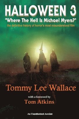 Tommy Lee Wallace - Halloween 3 - "Where the Hell is Michael Myers?" - A definitive history of horror's most misunderstood film, Inbunden
