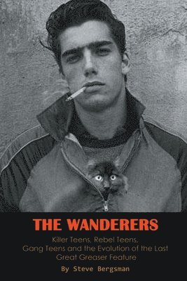 Steve Bergsman - Wanderers - Killer Teens, Rebel Teens, Gang Teens and the evolution of the last Great Greaser Feature, Häftad