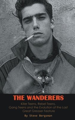 Steve Bergsman - Wanderers - Killer Teens, Rebel Teens, Gang Teens and the evolution of the last Great Greaser Feature (hardback), Inbunden