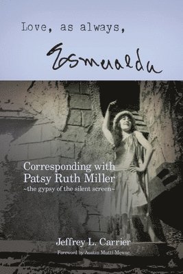 Jeffrey L Carrier - Love, As Always... Esmeralda - Corresponding with Patsy Ruth Miller, The Gypsy of the Silent Screen, Häftad