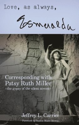Jeffrey L Carrier - Love, As Always... Esmeralda - Corresponding with Patsy Ruth Miller, The Gypsy of the Silent Screen (hardback), Inbunden
