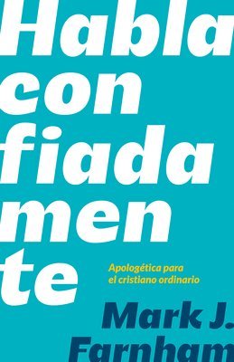 Mark J. Farnham - Habla Confiadamente: Apologética Para El Cristiano Ordinario, Häftad