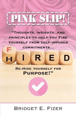 Bridget E. Fizer - PINK SLIP! Thoughts, Insights, and Principles to Help YOU Fire Yourself from Self-Imposed Commitments. Rehire Yourself for Purpose!, Häftad
