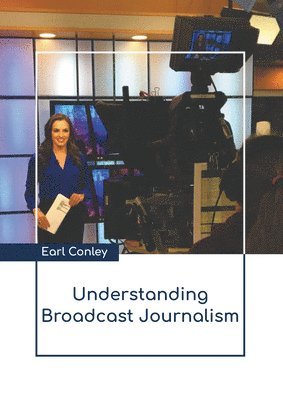 Earl Conley - Understanding Broadcast Journalism, Inbunden