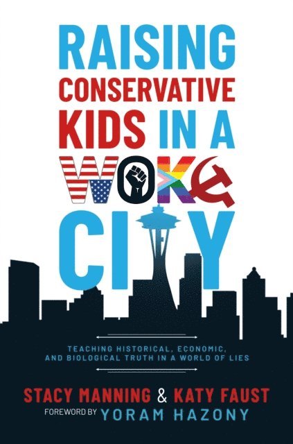 Katy Faust, Stacy Manning - Raising Conservative Kids in a Woke City: Teaching Historical, Economic, and Biological Truth in a World of Lies, E-bok