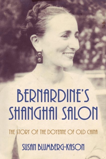 Susan Blumberg-Kason - Bernardine's Shanghai Salon: The Story of the Doyenne of Old China, E-bok