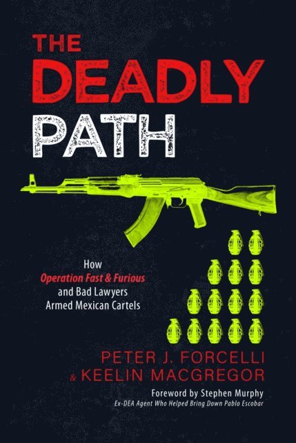 Keelin MacGregor, Peter J. Forcelli - Deadly Path: How Operation Fast & Furious and Bad Lawyers Armed Mexican Cartels, E-bok