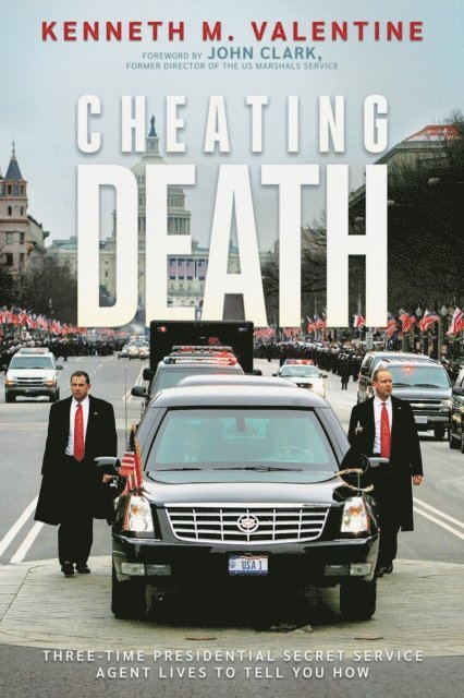 Kenneth M. Valentine - Cheating Death:Three-Time Presidential Secret Service Agent Lives to Tell You How, E-bok