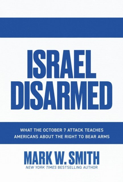 Mark W. Smith - Israel Disarmed: What the October 7 Attack Teaches Americans about the Right to Bear Arms, E-bok