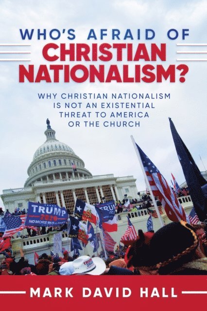 Mark David Hall - Who's Afraid of Christian Nationalism: Why Christian Nationalism Is Not an Existential Threat to America or the Church, E-bok