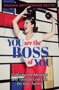 You Are the Boss of You: Cultivate the Mindset and Tools to Live Life on Your Terms
