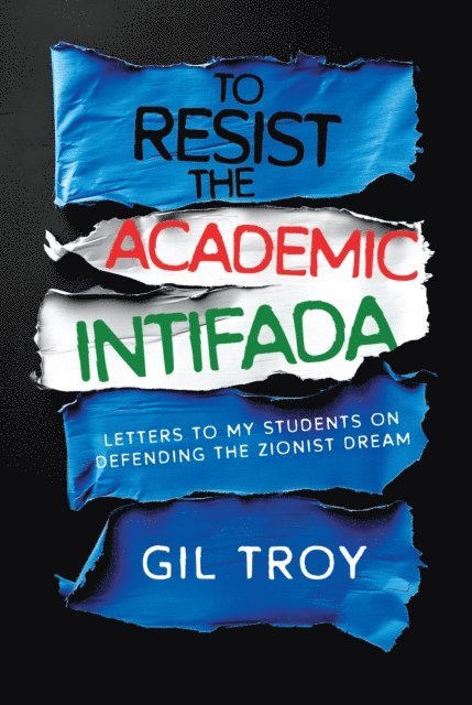 Gil Troy - To Resist the Academic Intifada: Letters to My Students on Defending the Zionist Dream, E-bok