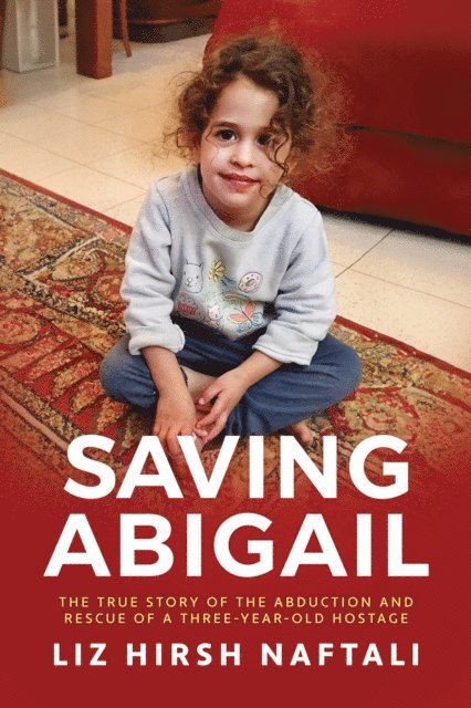 Liz Hirsh Naftali - Saving Abigail: The True Story of the Abduction and Rescue of a Three-Year-Old Hostage, E-bok