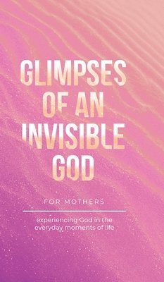 Vicki Kuyper, Stephen Parolini, Honor Books - Glimpses of an Invisible God for Mothers, Inbunden