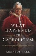 What Happened to Catholicism: The Heresy Behind the Current Crisis