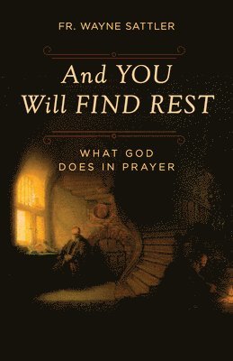 Fr Wayne Sattler, Wayne Sattler - And You Will Find Rest: What God Does in Prayer, Häftad