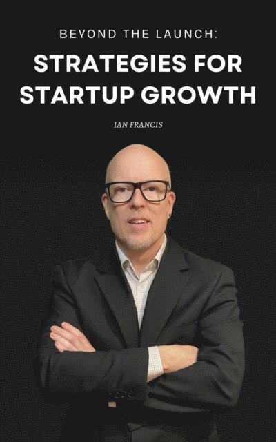 Ian Francis - Beyond the Launch: Strategies for Startup Growth, E-bok