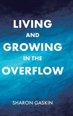 Sharon Gaskin - Living and Growing in the Overflow, Inbunden