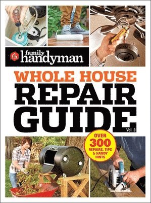 Family Handyman - Family Handyman Whole House Repair Guide Vol. 2: 300+ Step-By-Step Repairs, Hints and Tips for Today's Homeowners, Häftad
