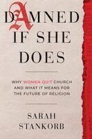 Sarah Stankorb - Damned If She Does: Why Women Quit Church and What It Means for the Future of Religion, Inbunden