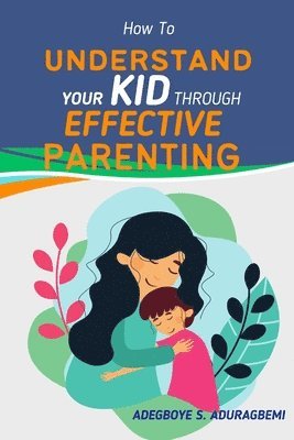 Adegboye Aduragbemi - How to Understand Your Kid Through Effective Parenting, Häftad