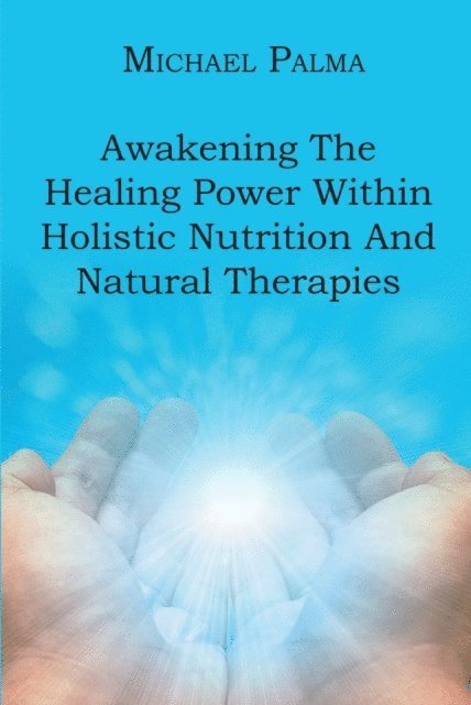 Michael Palma - Awakening The Healing Power Within Holistic Nutrition And Natural Therapies, E-bok