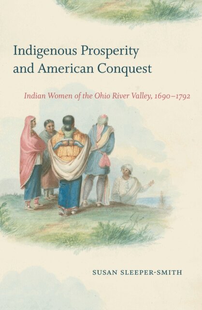 Susan Sleeper-Smith - Indigenous Prosperity and American Conquest, E-bok