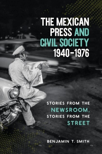 Benjamin T. Smith - Mexican Press and Civil Society, 1940-1976, E-bok