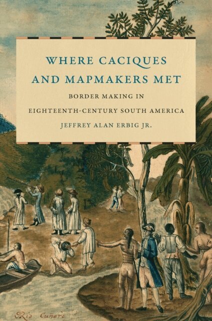 Jeffrey Alan Erbig Jr. - Where Caciques and Mapmakers Met, E-bok