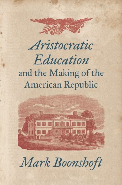 Mark Boonshoft - Aristocratic Education and the Making of the American Republic, E-bok