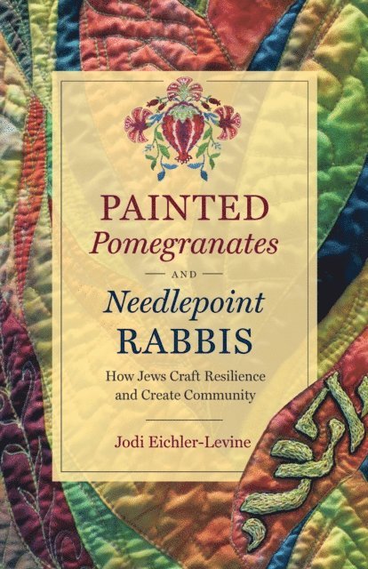 Jodi Eichler-Levine - Painted Pomegranates and Needlepoint Rabbis, E-bok